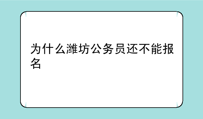 为什么潍坊公务员还不能报名