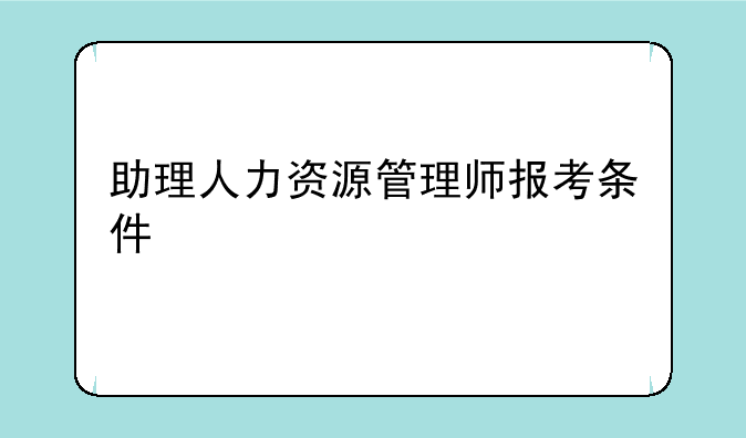助理人力资源管理师报考条件
