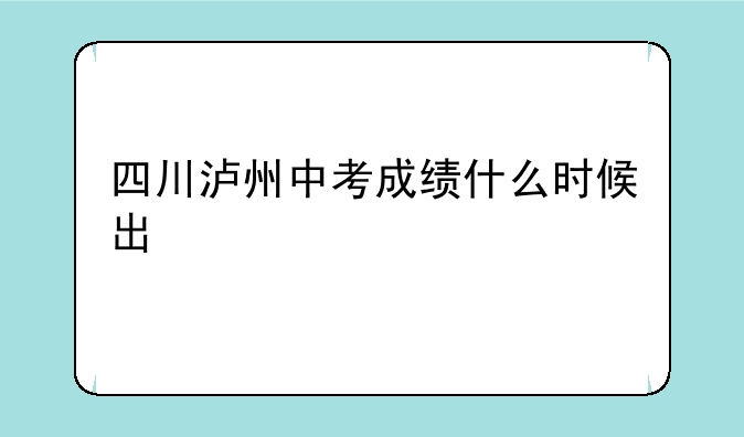 四川泸州中考成绩什么时候出