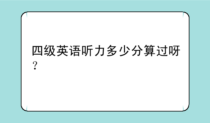 四级英语听力多少分算过呀？