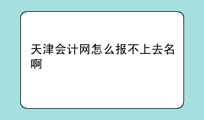 天津会计网怎么报不上去名啊