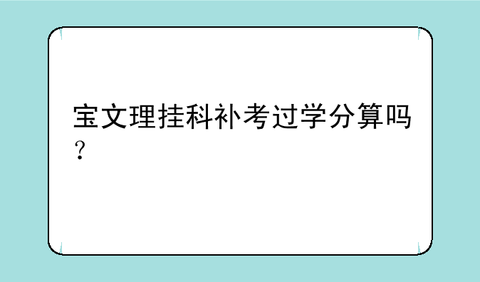 宝文理挂科补考过学分算吗？