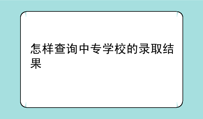 怎样查询中专学校的录取结果