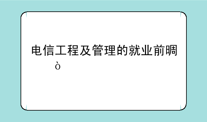 电信工程及管理的就业前景？