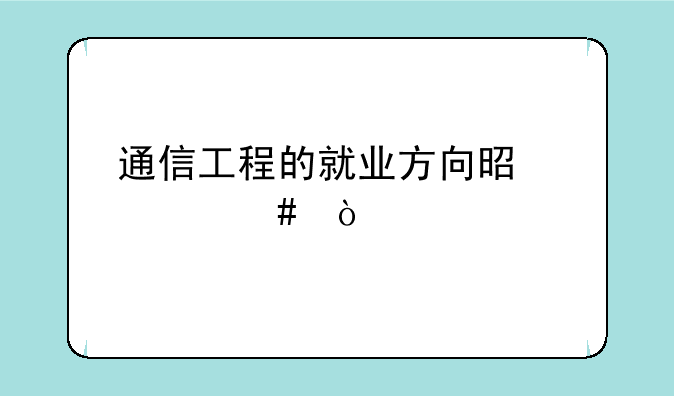 通信工程的就业方向是什么？