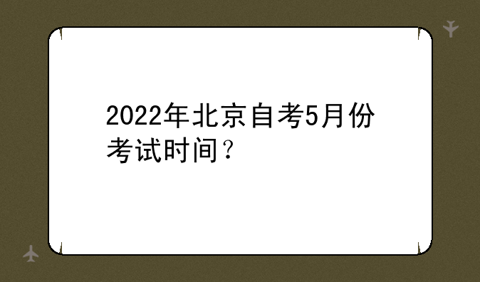 2022年北京自考5月份考试时间？