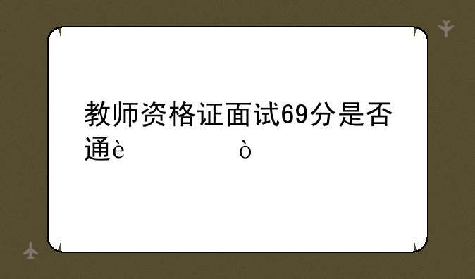 教师资格证面试69分是否通过？