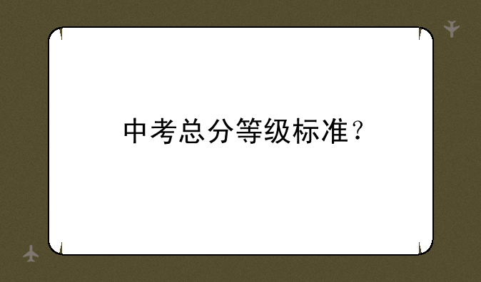 中考总分等级标准？