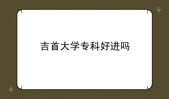 吉首大学专科好进吗