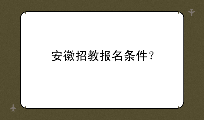 安徽招教报名条件？