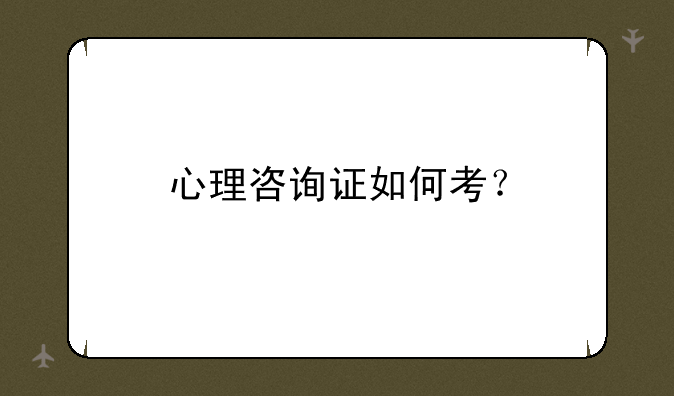 心理咨询证如何考？