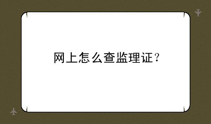 网上怎么查监理证？