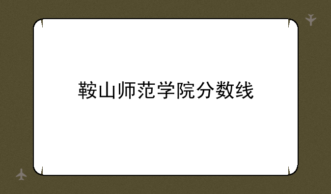 鞍山师范学院分数线