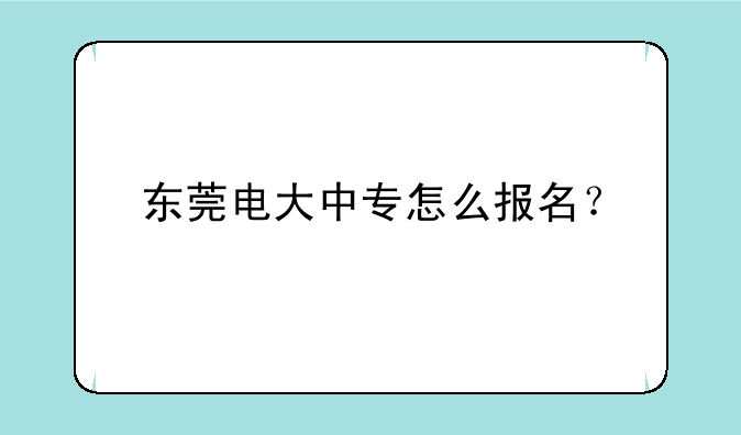 东莞电大中专怎么报名？