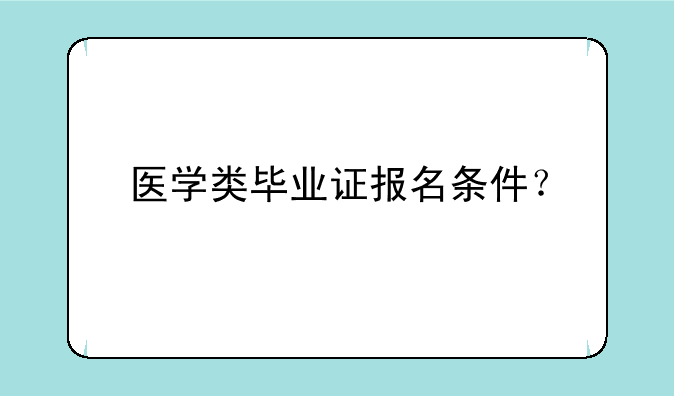 医学类毕业证报名条件？