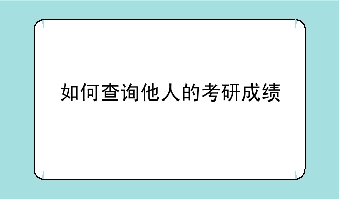 如何查询他人的考研成绩