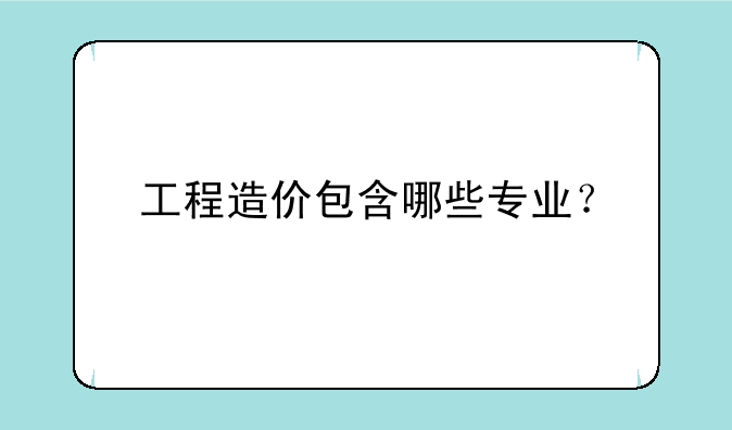 工程造价包含哪些专业？