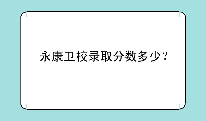 永康卫校录取分数多少？