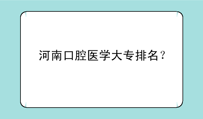 河南口腔医学大专排名？