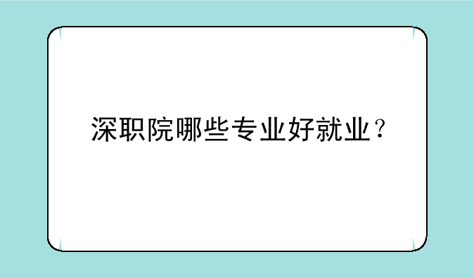 深职院哪些专业好就业？
