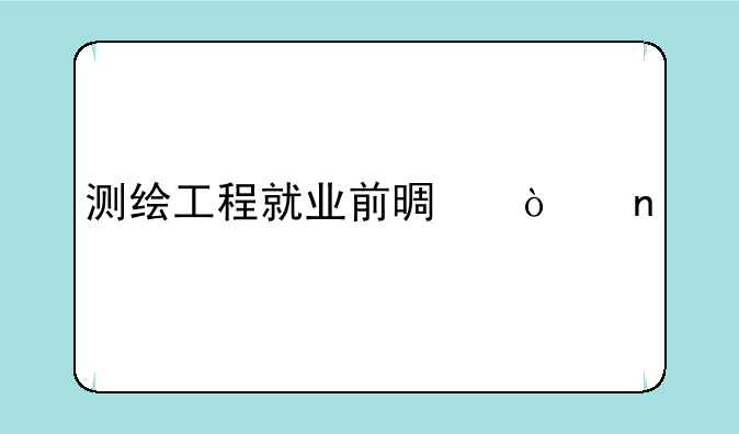 测绘工程就业前景张雪峰