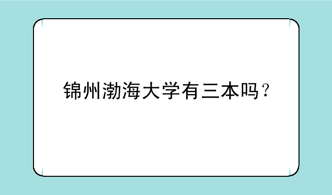 锦州渤海大学有三本吗？
