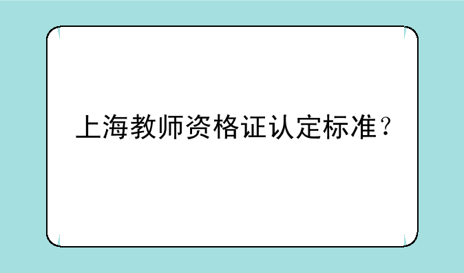 上海教师资格证认定标准？