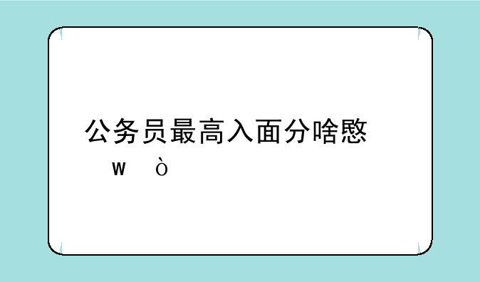 公务员最高入面分啥意思？