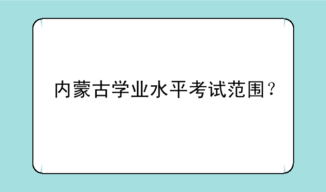 内蒙古学业水平考试范围？