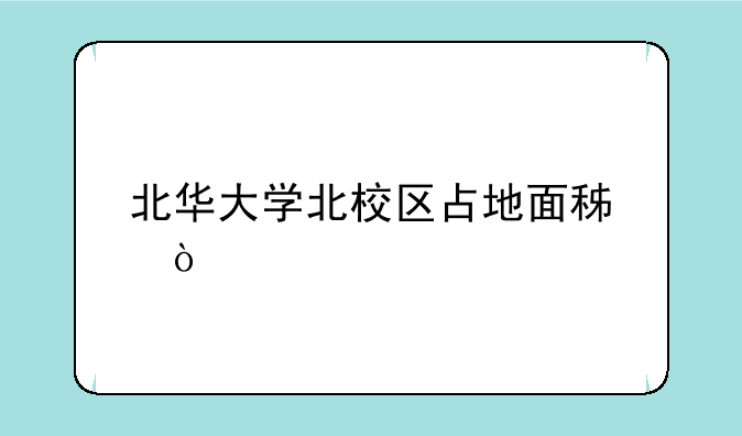 北华大学北校区占地面积？