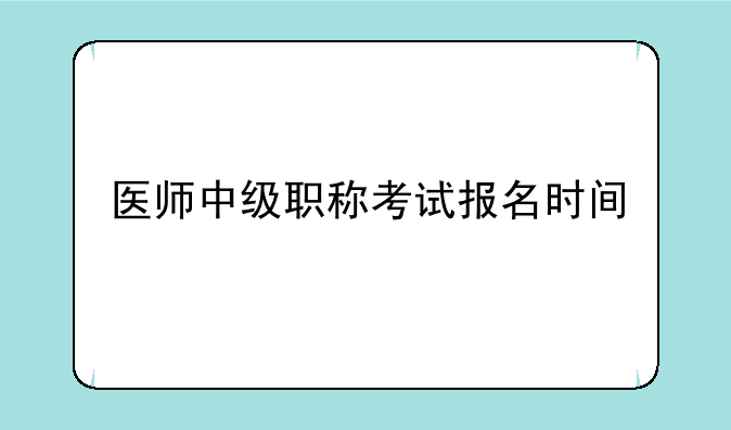 医师中级职称考试报名时间
