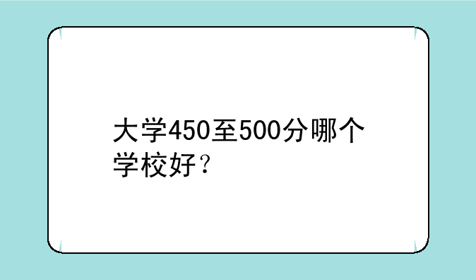 大学450至500分哪个学校好？