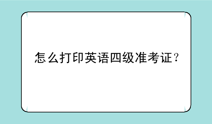 怎么打印英语四级准考证？