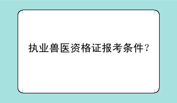 执业兽医资格证报考条件？