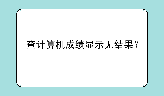 查计算机成绩显示无结果？