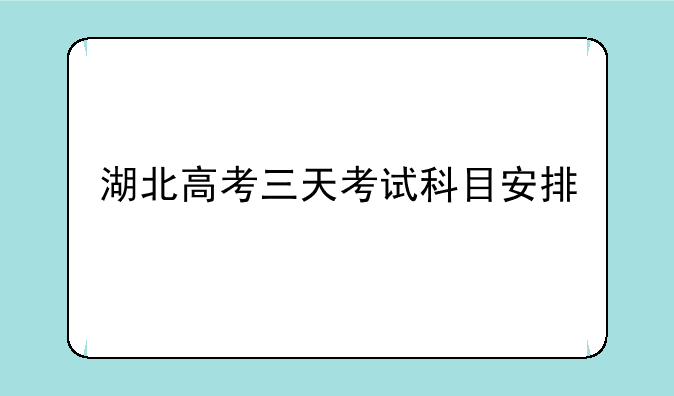 湖北高考三天考试科目安排