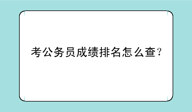 考公务员成绩排名怎么查？