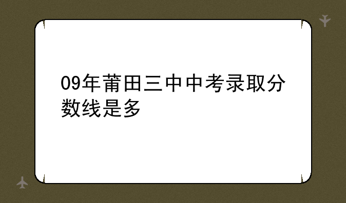 09年莆田三中中考录取分数线是多