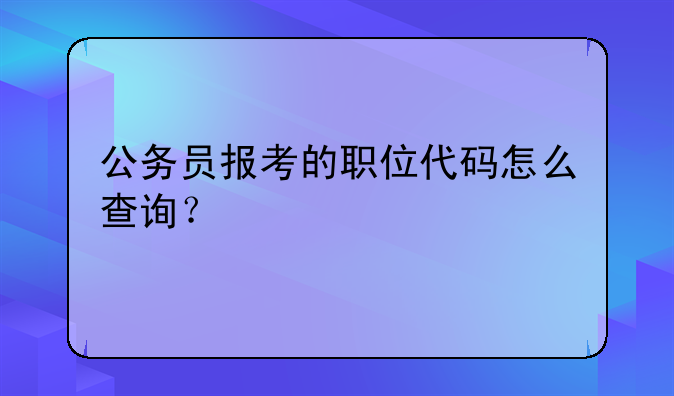 公务员报考的职位代码怎么查询？