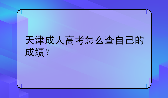 天津成人高考怎么查自己的成绩？