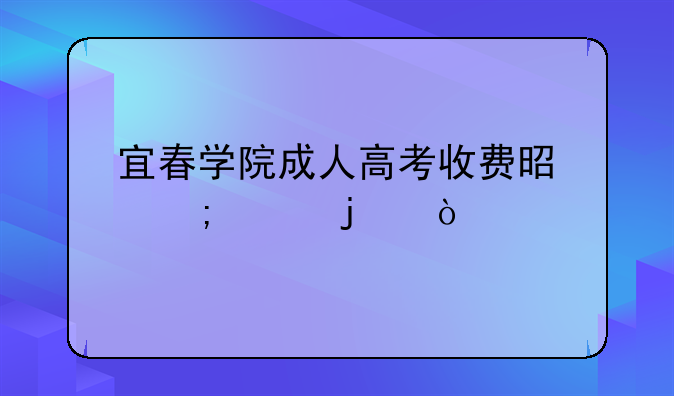 宜春学院成人高考收费是怎样的？