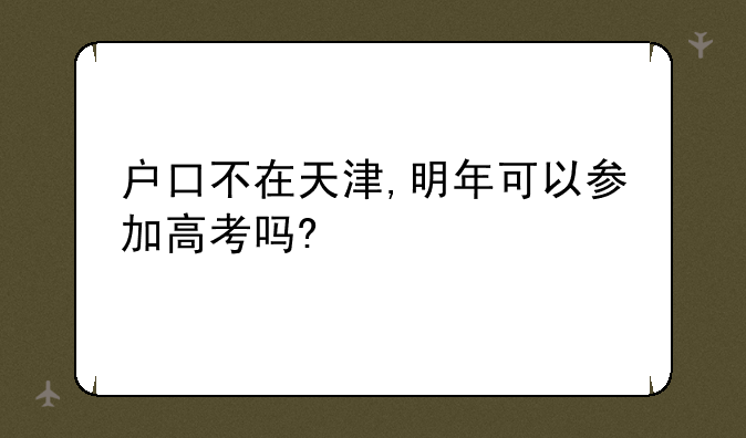 户口不在天津,明年可以参加高考吗?
