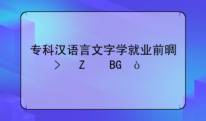 专科汉语言文字学就业前景及方向？