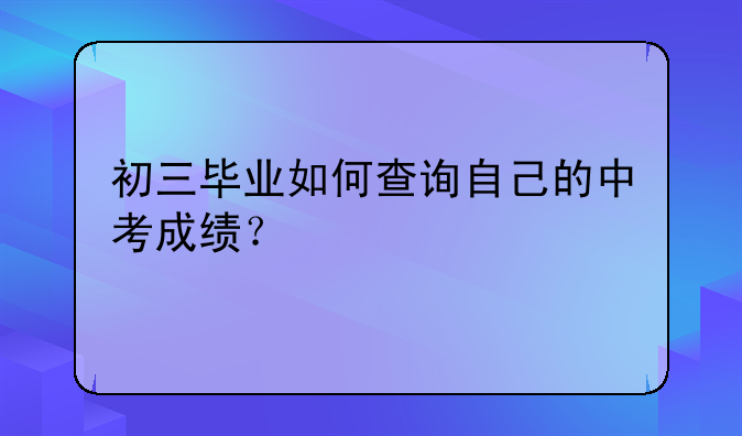 初三毕业如何查询自己的中考成绩？