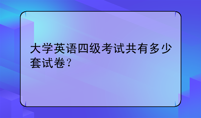 大学英语四级考试共有多少套试卷？