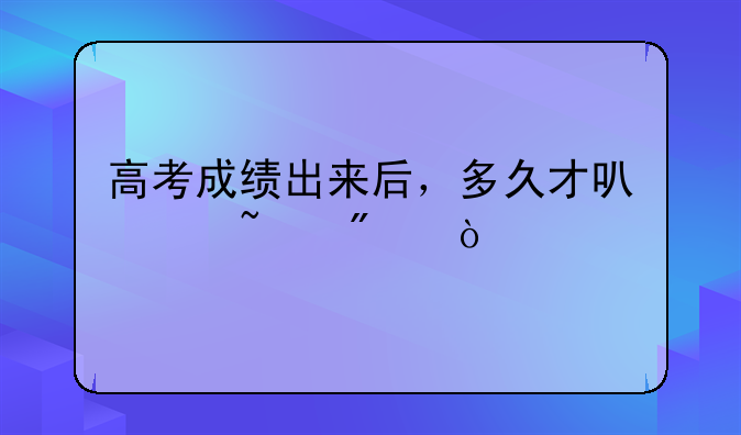高考成绩出来后，多久才可以查分？
