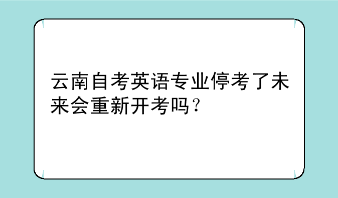 云南自考英语专业停考了未来会重新开考吗？