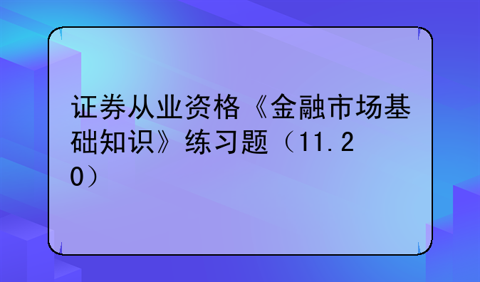 证券从业资格《金融市场基础知识》练习题（11.20）
