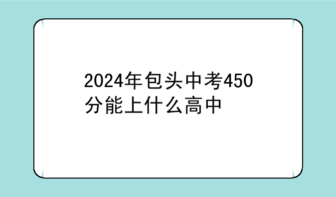 2024年包头中考450分能上什么高中