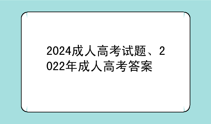 2024成人高考试题、2022年成人高考答案